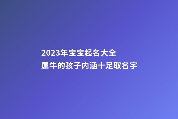 2023年宝宝起名大全 属牛的孩子内涵十足取名字